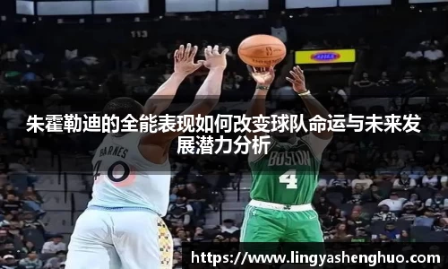 朱霍勒迪的全能表现如何改变球队命运与未来发展潜力分析