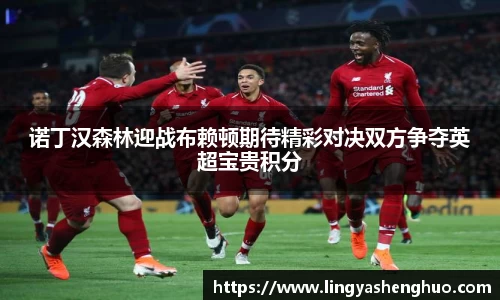 诺丁汉森林迎战布赖顿期待精彩对决双方争夺英超宝贵积分